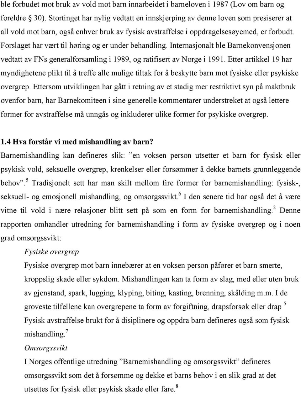 Forslaget har vært til høring og er under behandling. Internasjonalt ble Barnekonvensjonen vedtatt av FNs generalforsamling i 1989, og ratifisert av Norge i 1991.