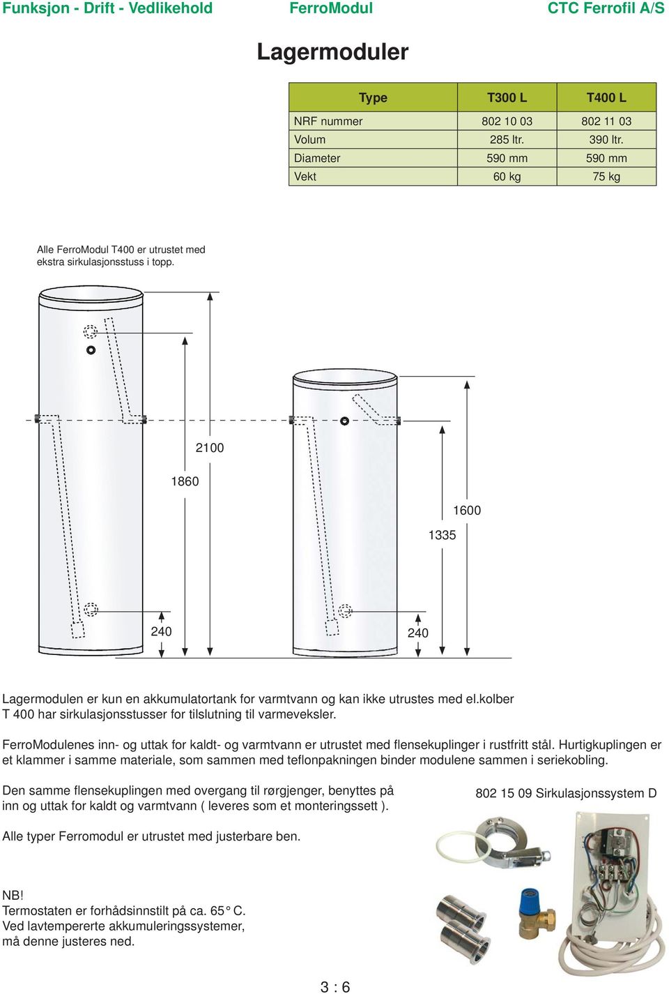 2100 1860 1600 1335 240 240 Lagermodulen er kun en akkumulatortank for varmtvann og kan ikke utrustes med el.kolber T 400 har sirkulasjonsstusser for tilslutning til varmeveksler.