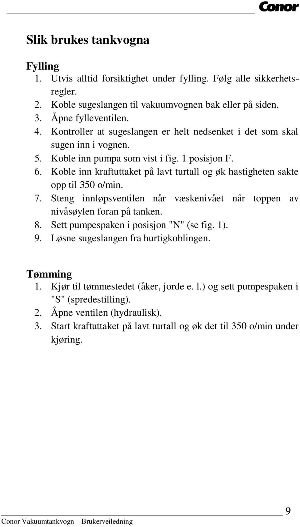 Koble inn kraftuttaket på lavt turtall og øk hastigheten sakte opp til 350 o/min. 7. Steng innløpsventilen når væskenivået når toppen av nivåsøylen foran på tanken. 8.