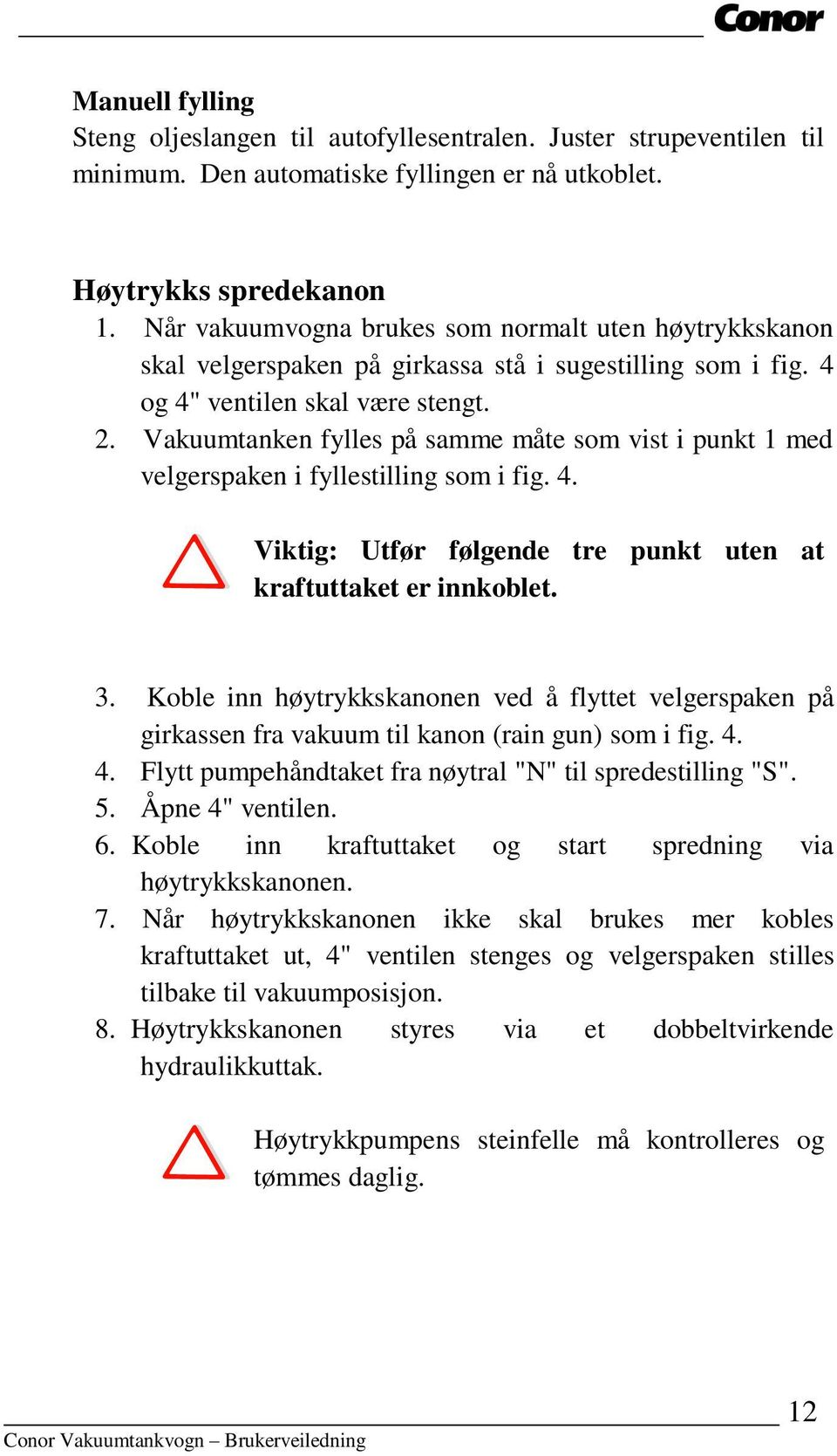 Vakuumtanken fylles på samme måte som vist i punkt 1 med velgerspaken i fyllestilling som i fig. 4. Viktig: Utfør følgende tre punkt uten at kraftuttaket er innkoblet. 3.