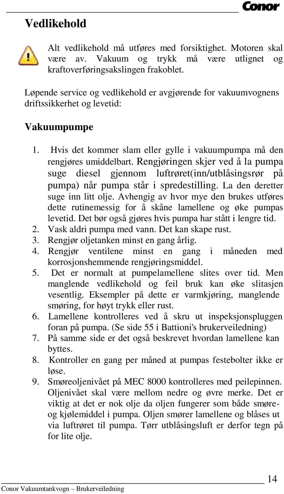 Rengjøringen skjer ved å la pumpa suge diesel gjennom luftrøret(inn/utblåsingsrør på pumpa) når pumpa står i spredestilling. La den deretter suge inn litt olje.