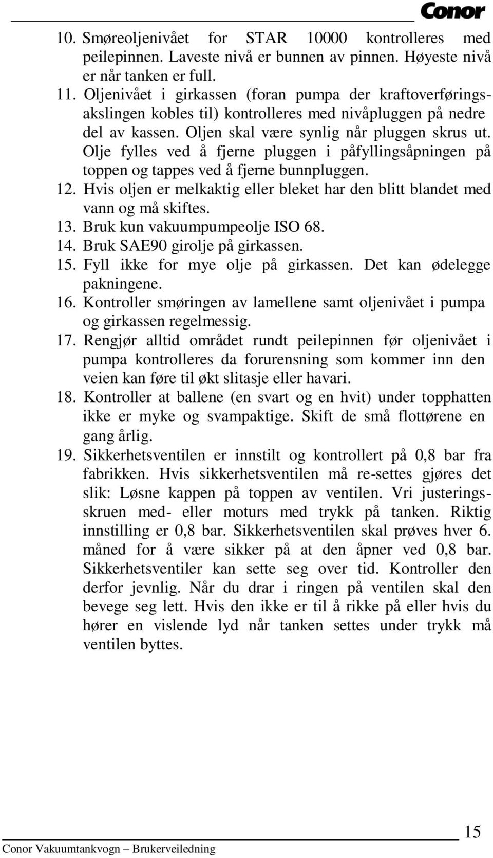 Olje fylles ved å fjerne pluggen i påfyllingsåpningen på toppen og tappes ved å fjerne bunnpluggen. 12. Hvis oljen er melkaktig eller bleket har den blitt blandet med vann og må skiftes. 13.