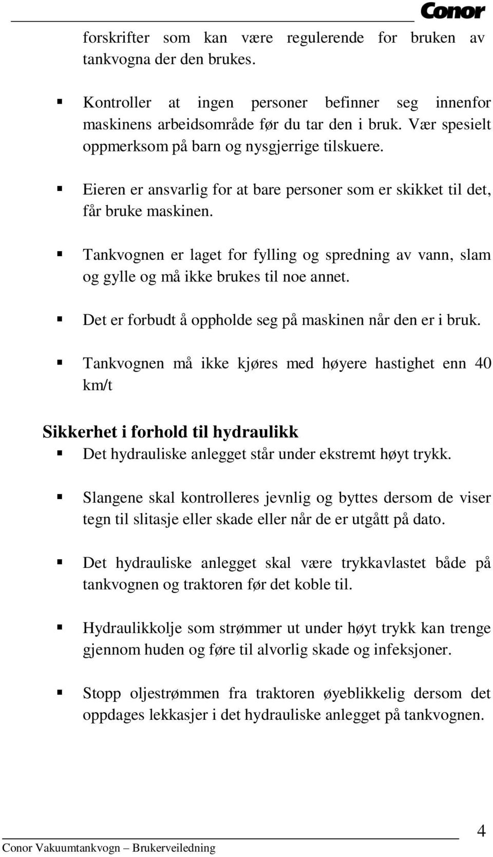 Tankvognen er laget for fylling og spredning av vann, slam og gylle og må ikke brukes til noe annet. Det er forbudt å oppholde seg på maskinen når den er i bruk.