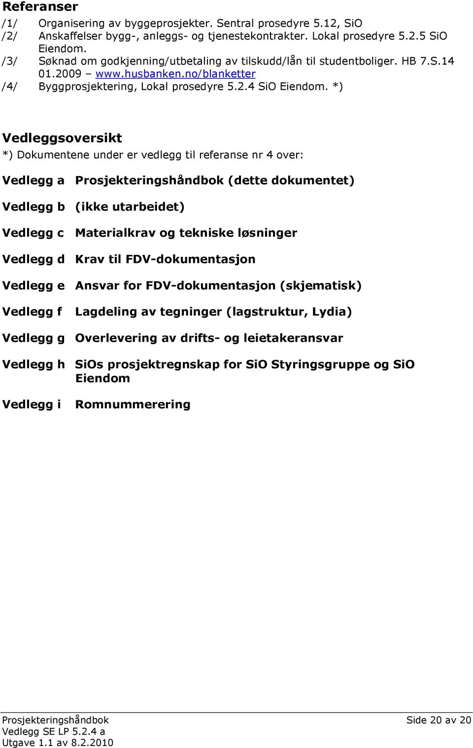 *) Vedleggsoversikt *) Dokumentene under er vedlegg til referanse nr 4 over: Vedlegg a Prosjekteringshåndbok (dette dokumentet) Vedlegg b (ikke utarbeidet) Vedlegg c Materialkrav og tekniske