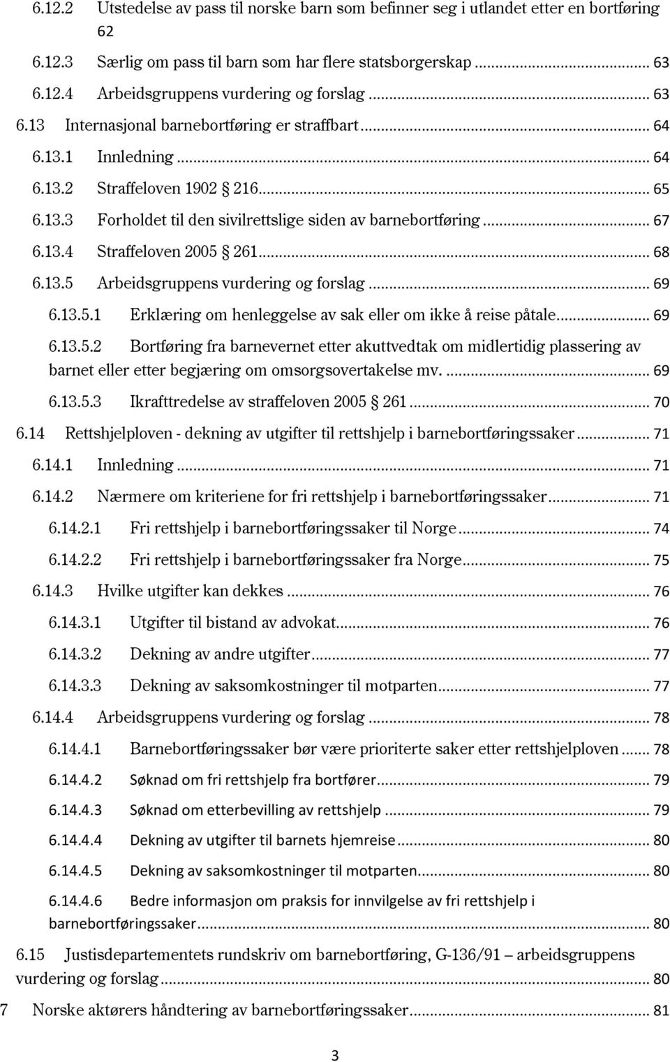 .. 68 6.13.5 Arbeidsgruppens vurdering og forslag... 69 6.13.5.1 Erklæring om henleggelse av sak eller om ikke å reise påtale... 69 6.13.5.2 Bortføring fra barnevernet etter akuttvedtak om midlertidig plassering av barnet eller etter begjæring om omsorgsovertakelse mv.