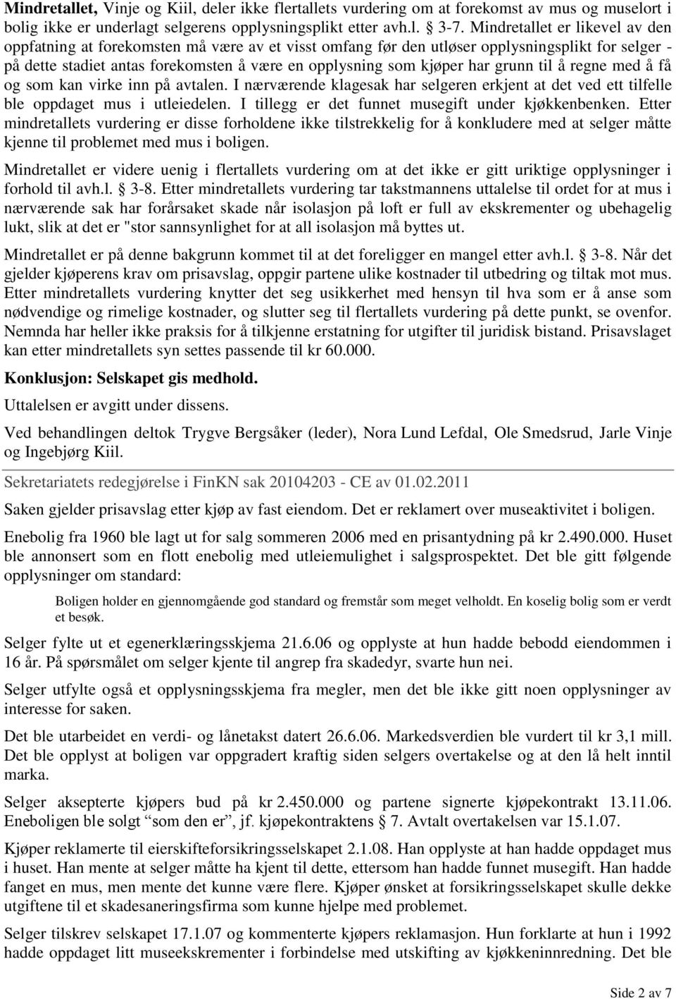 har grunn til å regne med å få og som kan virke inn på avtalen. I nærværende klagesak har selgeren erkjent at det ved ett tilfelle ble oppdaget mus i utleiedelen.