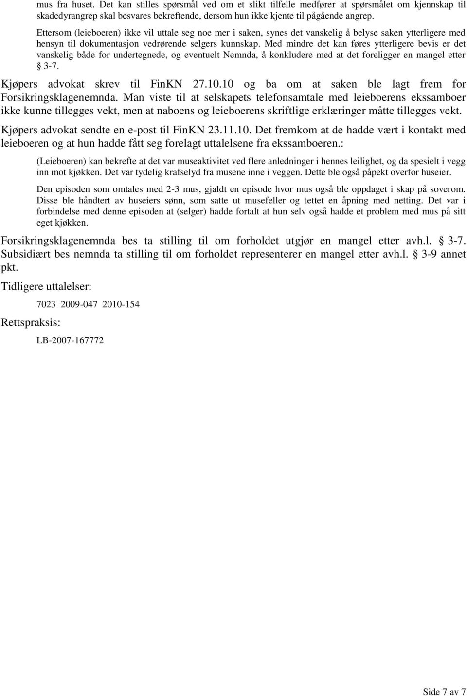 Med mindre det kan føres ytterligere bevis er det vanskelig både for undertegnede, og eventuelt Nemnda, å konkludere med at det foreligger en mangel etter 3-7. Kjøpers advokat skrev til FinKN 27.10.