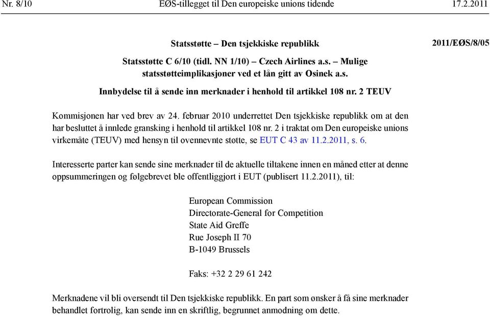 februar 2010 underrettet Den tsjekkiske republikk om at den har besluttet å innlede gransking i henhold til artikkel 108 nr.