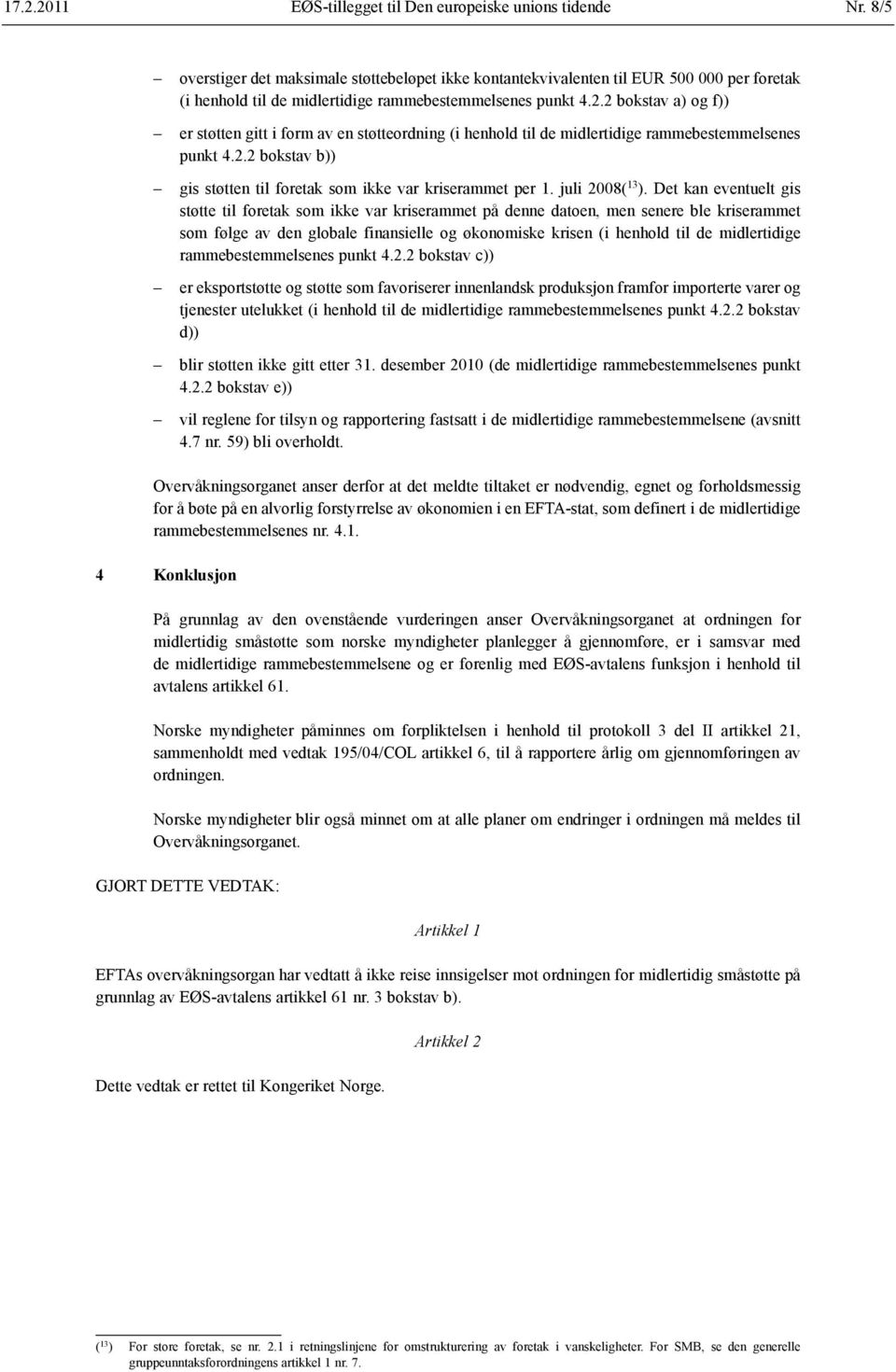 2 bokstav a) og f)) er støtten gitt i form av en støtteordning (i henhold til de midlertidige rammebestemmelsenes punkt 4.2.2 ) gis støtten til foretak som ikke var kriserammet per 1. juli 2008( 13 ).