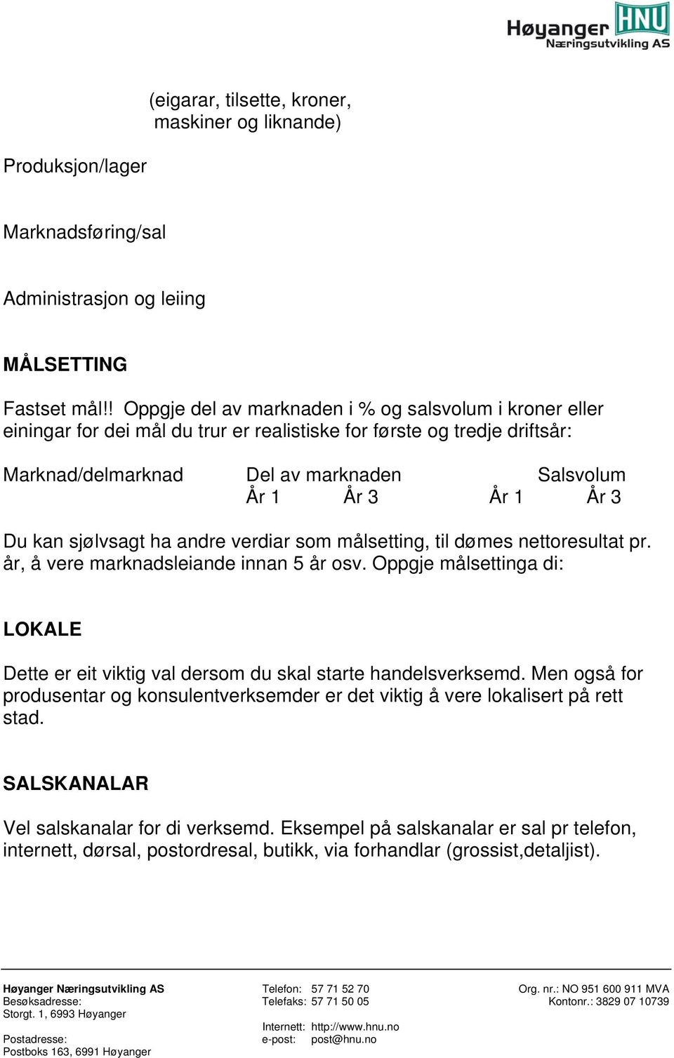 Du kan sjølvsagt ha andre verdiar som målsetting, til dømes nettoresultat pr. år, å vere marknadsleiande innan 5 år osv.