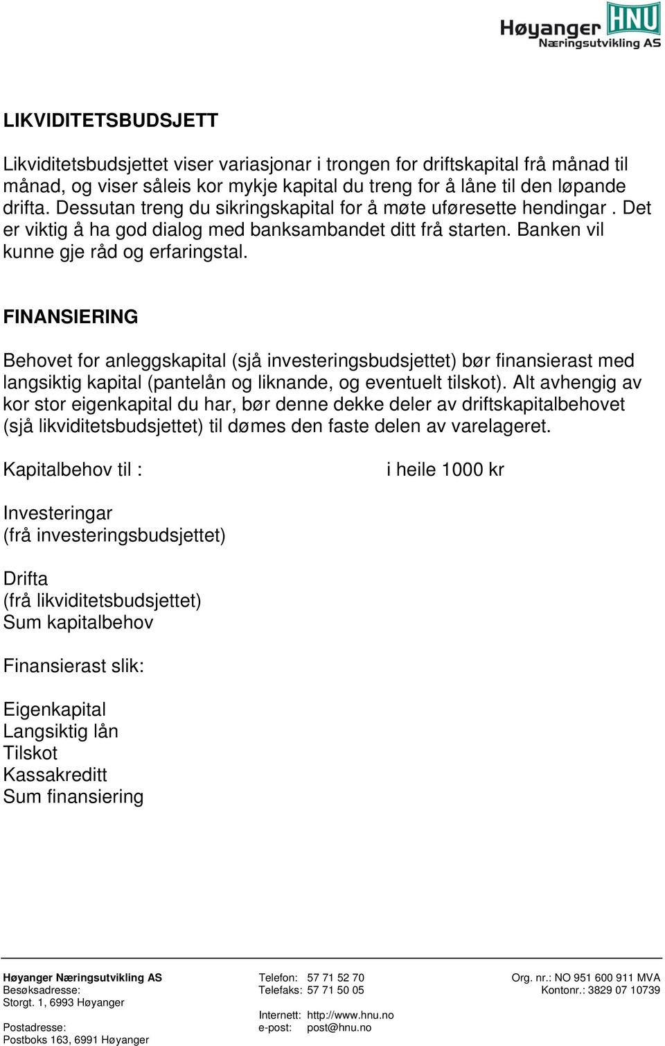 FINANSIERING Behovet for anleggskapital (sjå investeringsbudsjettet) bør finansierast med langsiktig kapital (pantelån og liknande, og eventuelt tilskot).