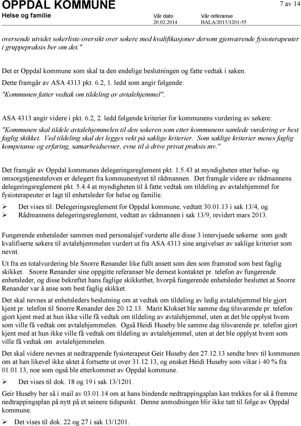 " Det er Oppdal kommune som skal ta den endelige beslutningen og fatte vedtak i saken. Dette framgår av ASA 4313 pkt. 6.2, 1.