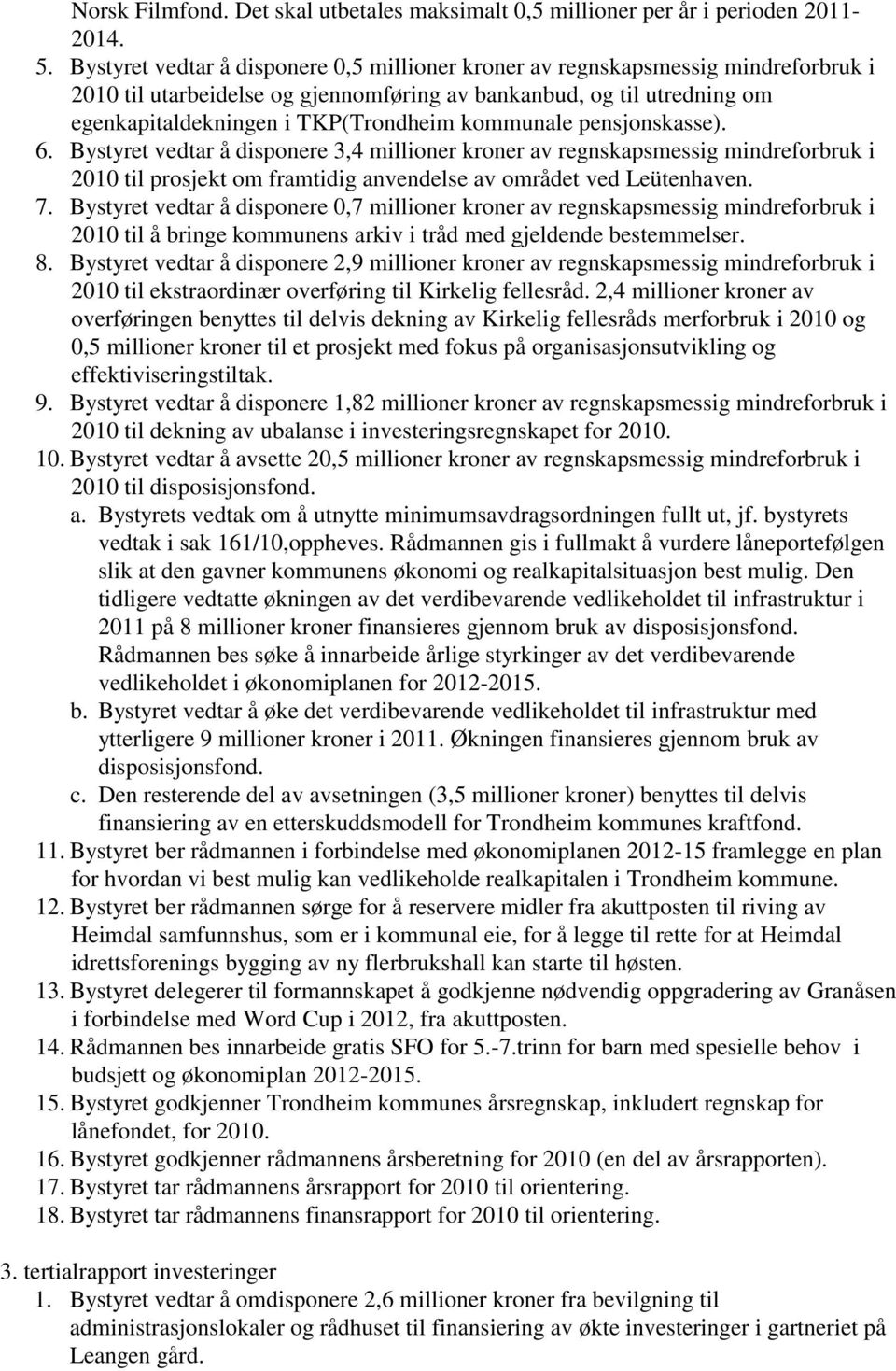 kommunale pensjonskasse). 6. Bystyret vedtar å disponere 3,4 millioner kroner av regnskapsmessig mindreforbruk i 2010 til prosjekt om framtidig anvendelse av området ved Leütenhaven. 7.