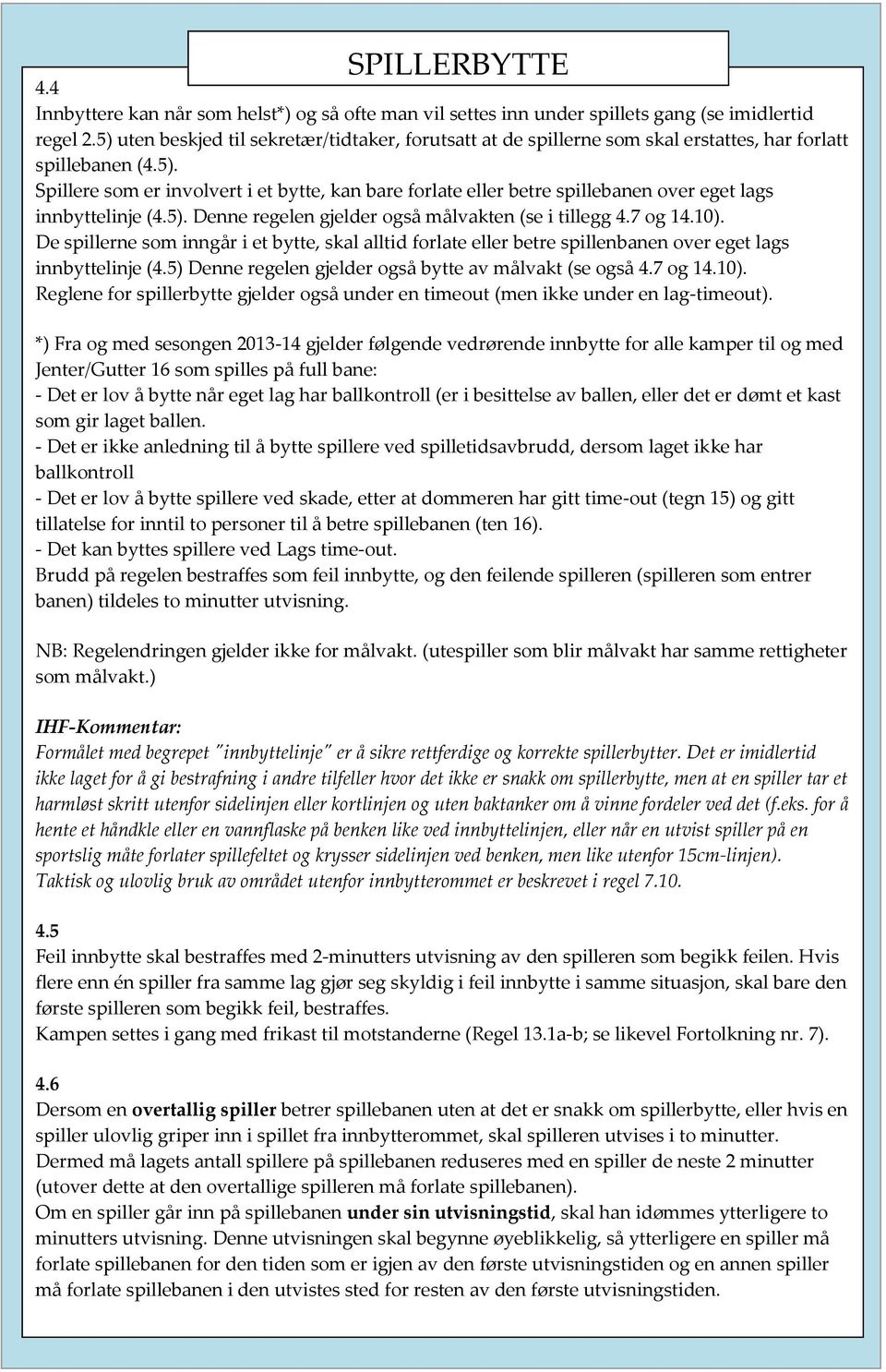 5). Denne regelen gjelder også målvakten (se i tillegg 4.7 og 14.10). De spillerne som inngår i et bytte, skal alltid forlate eller betre spillenbanen over eget lags innbyttelinje (4.