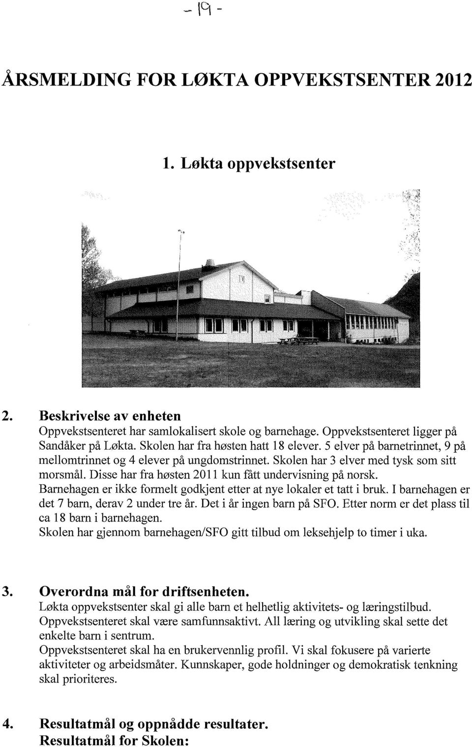 Disse har fra høsten 2011 kun fått undervisning på norsk. Barnehagen er ikke formelt godkjent etter at nye lokaler et tatt i bruk. I barnehagen er det 7 barn, derav 2 under tre år.