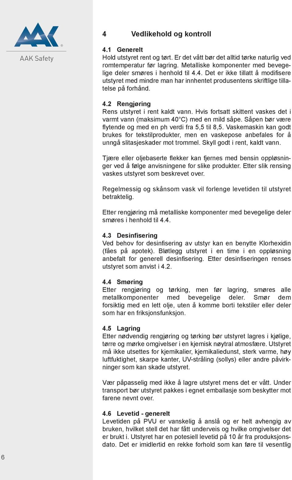 Hvis fortsatt skittent vaskes det i varmt vann (maksimum 40 C) med en mild såpe. Såpen bør være flytende og med en ph verdi fra 5,5 til 8,5.