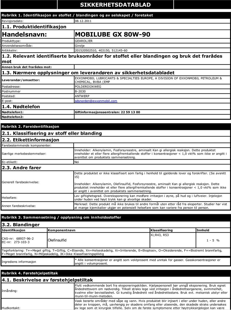 Nærmere opplysninger om leverandøren av sikkerhetsdatabladet Leverandør/omsetter: EXXONMOBIL LUBRICANTS & SPECIALTIES EUROPE, A DIVISION OF EXXONMOBIL PETROLEUM & CHEMICAL, BVBA (EMP Postadresse: