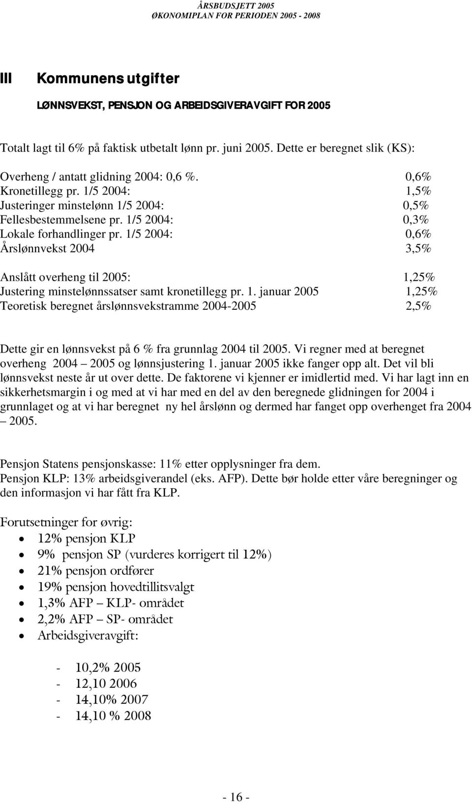 1/5 2004: 0,3% Lokale forhandlinger pr. 1/5 2004: 0,6% Årslønnvekst 2004 3,5% Anslått overheng til 2005: 1,25% Justering minstelønnssatser samt kronetillegg pr. 1. januar 2005 1,25% Teoretisk beregnet årslønnsvekstramme 2004-2005 2,5% Dette gir en lønnsvekst på 6 % fra grunnlag 2004 til 2005.