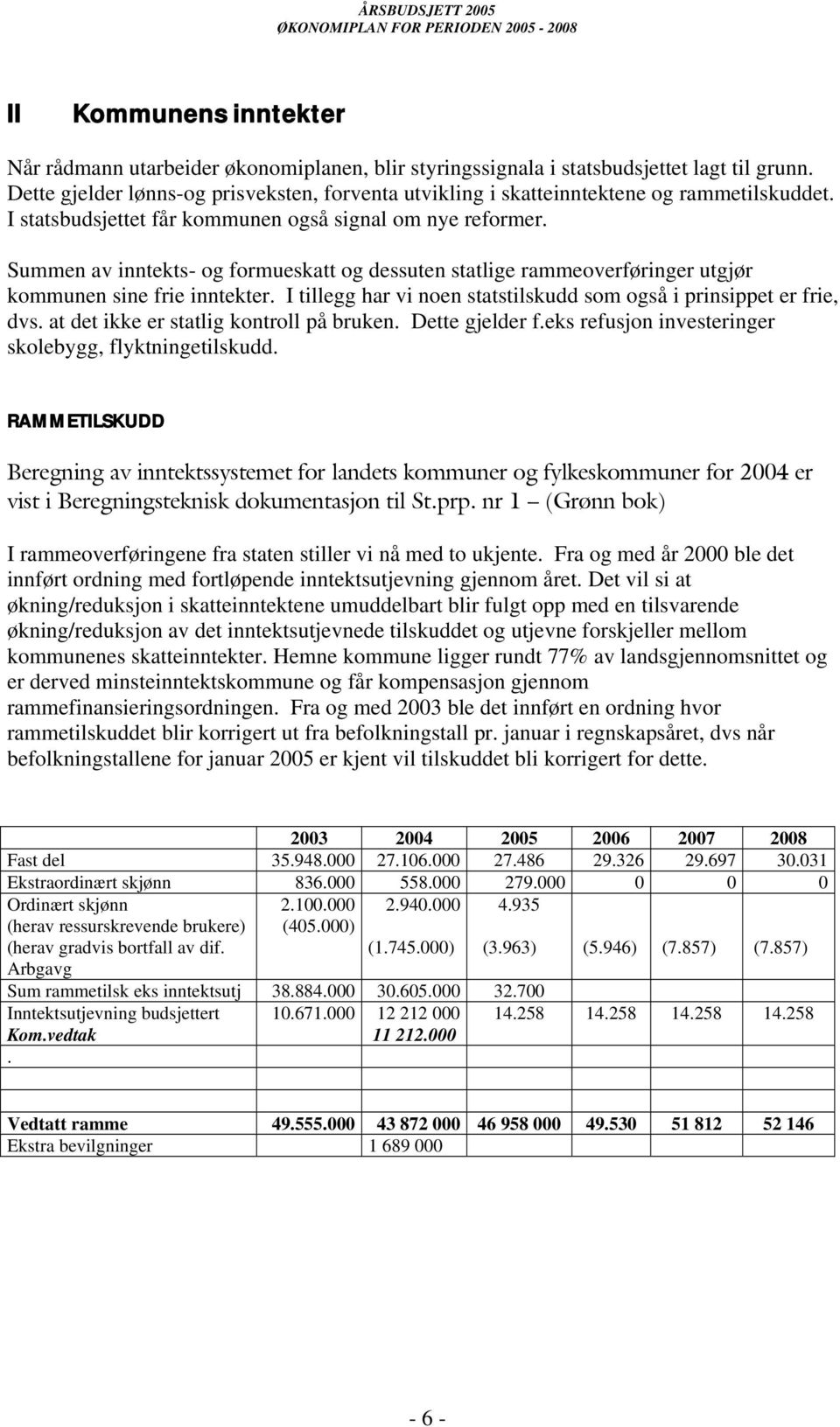 Summen av inntekts- og formueskatt og dessuten statlige rammeoverføringer utgjør kommunen sine frie inntekter. I tillegg har vi noen statstilskudd som også i prinsippet er frie, dvs.