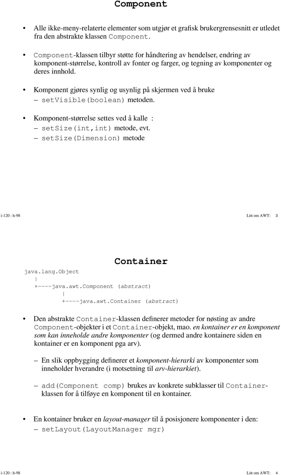 Komponent gjøres synlig og usynlig på skjermen ved å bruke setvisible(boolean) metoden. Komponent-størrelse settes ved å kalle : setsize(int,int) metode, evt.