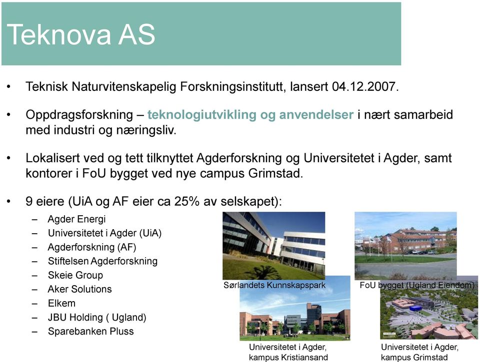 Lokalisert ved og tett tilknyttet Agderforskning og Universitetet i Agder, samt kontorer i FoU bygget ved nye campus Grimstad.