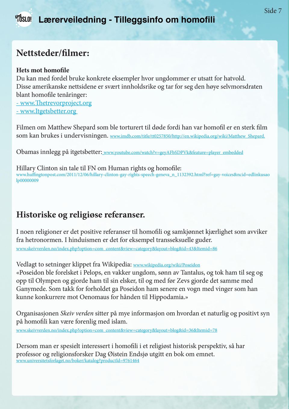 org Filmen om Matthew Shepard som ble torturert til døde fordi han var homofil er en sterk film som kan brukes i undervisningen. www.imdb.com/title/tt0257850/http://en.wikipedia.