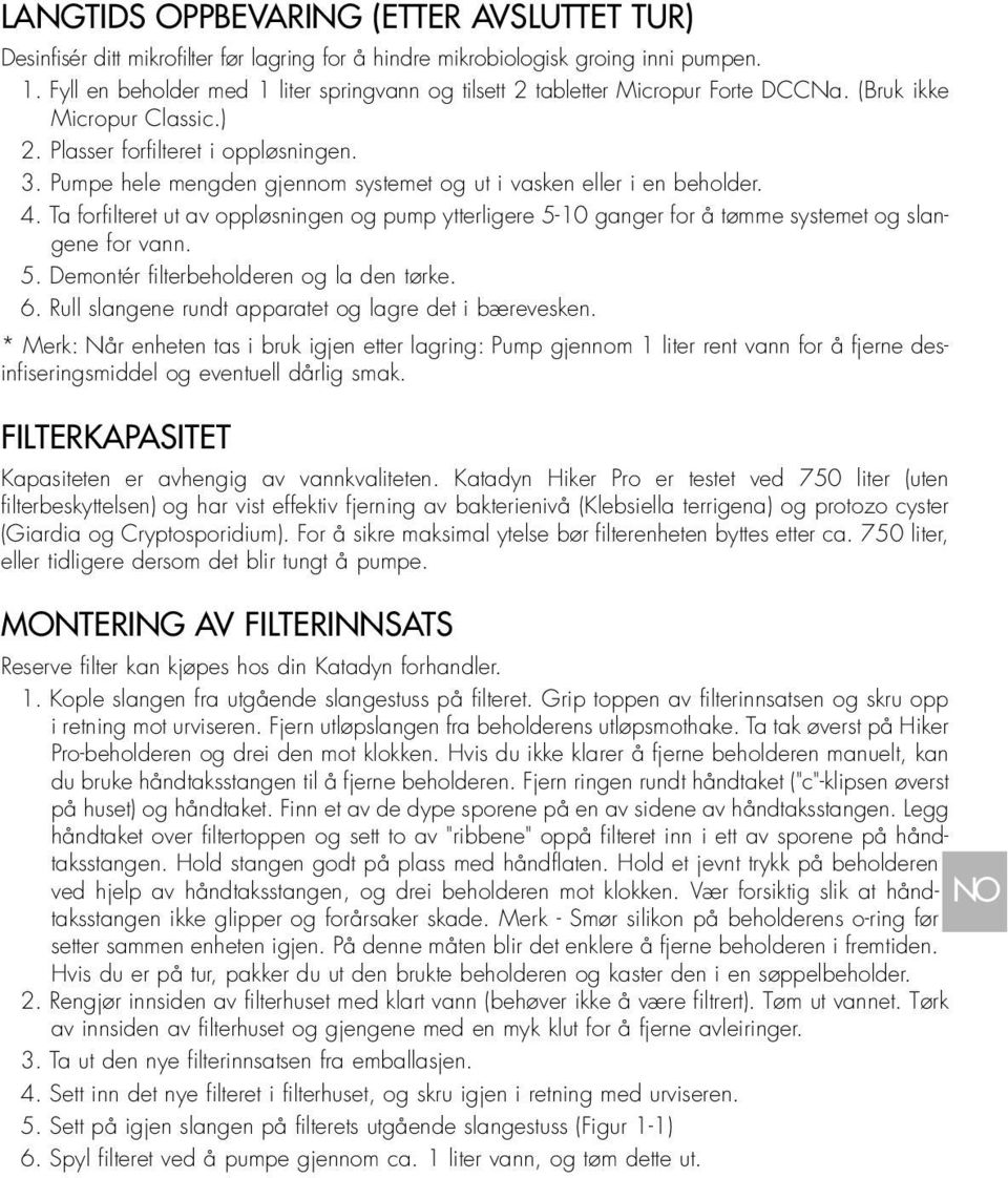 Pumpe hele mengden gjennom systemet og ut i vasken eller i en beholder. 4. Ta forfilteret ut av oppløsningen og pump ytterligere 5-10 ganger for å tømme systemet og slangene for vann. 5. Demontér filterbeholderen og la den tørke.