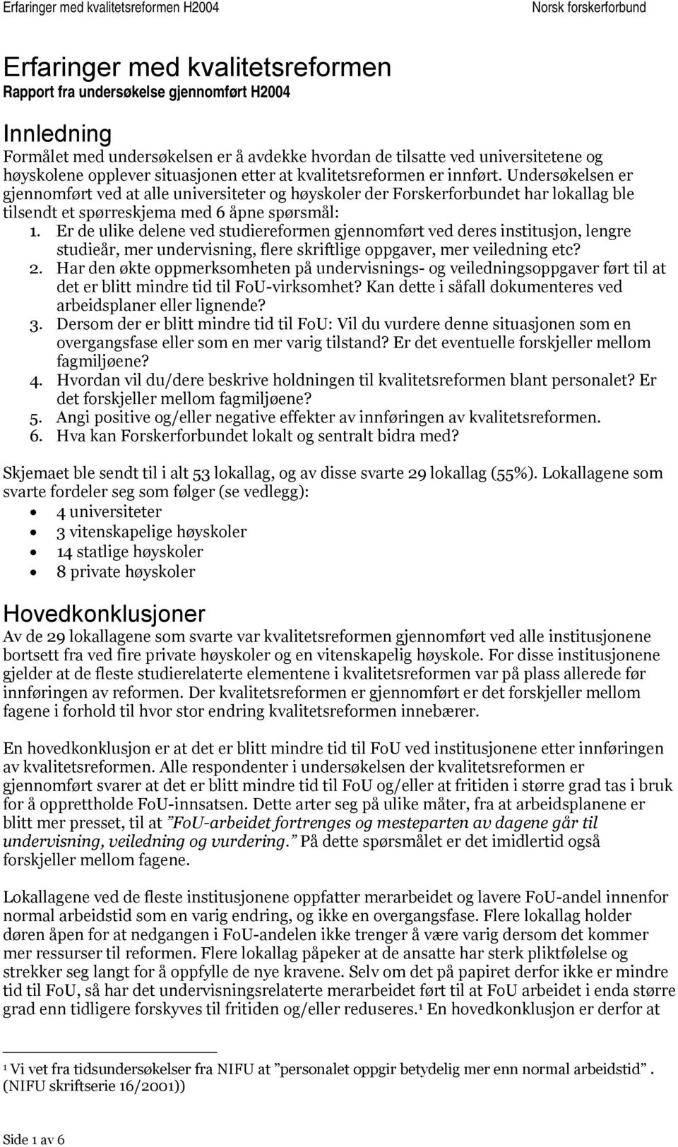 Undersøkelsen er gjennomført ved at alle universiteter og høyskoler der Forskerforbundet har lokallag ble tilsendt et spørreskjema med 6 åpne spørsmål: 1.