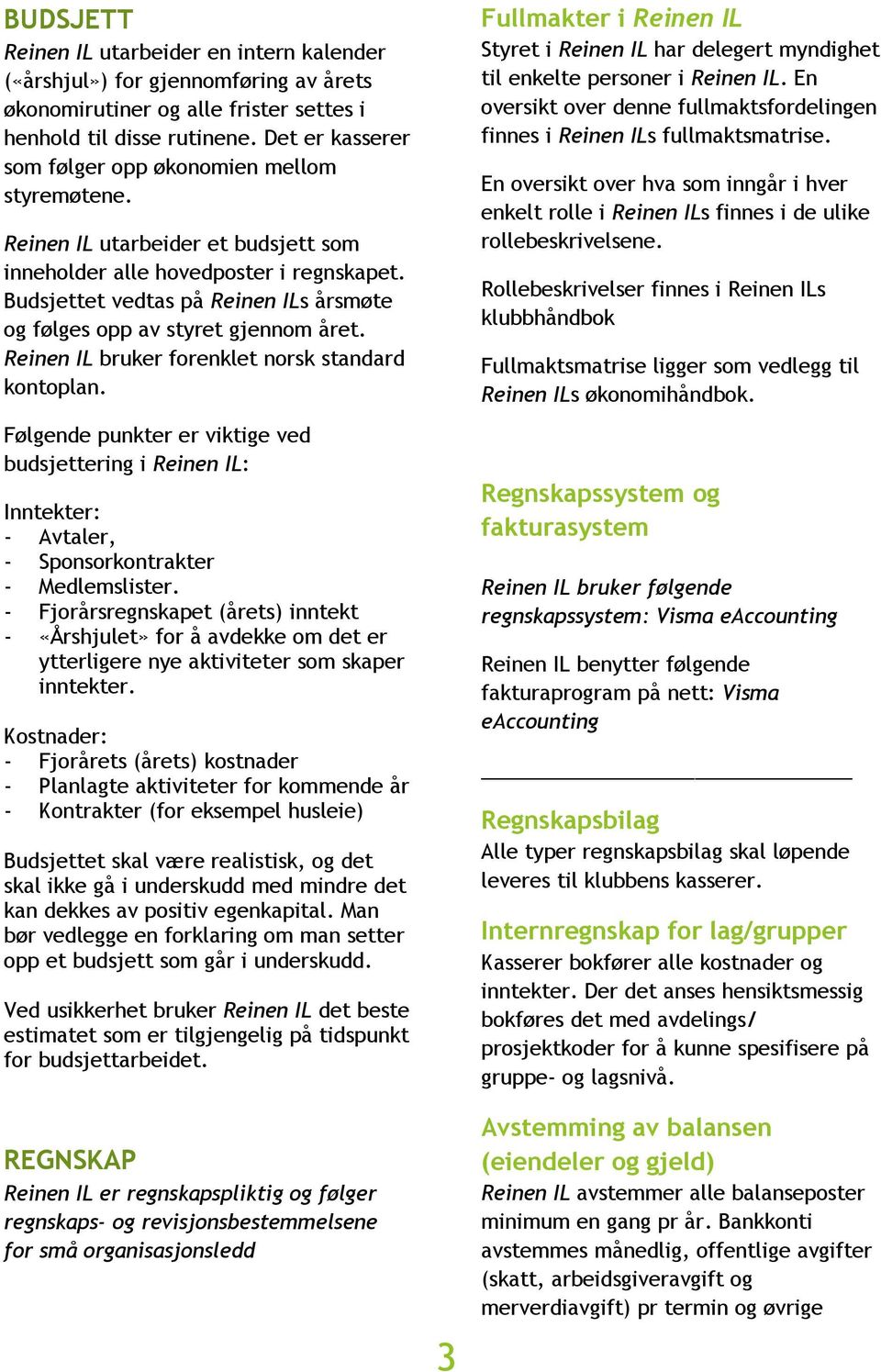 Budsjettet vedtas på Reinen ILs årsmøte og følges opp av styret gjennom året. Reinen IL bruker forenklet norsk standard kontoplan.