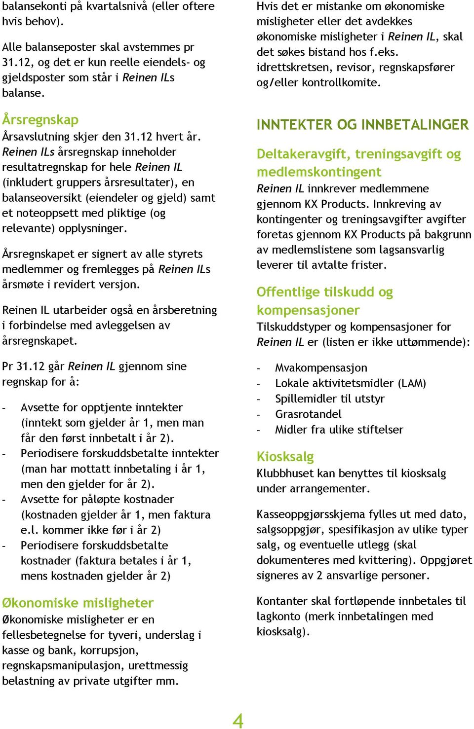 Reinen ILs årsregnskap inneholder resultatregnskap for hele Reinen IL (inkludert gruppers årsresultater), en balanseoversikt (eiendeler og gjeld) samt et noteoppsett med pliktige (og relevante)