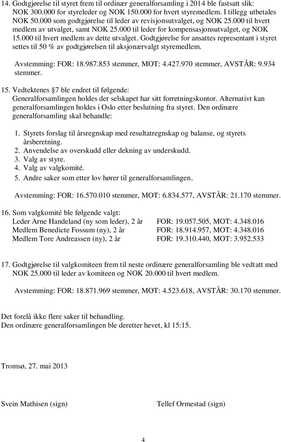 Godtgjørelse for ansattes representant i styret settes til 50 % av godtgjørelsen til aksjonærvalgt styremedlem. Avstemming: FOR: 18.987.853 stemmer, MOT: 4.427.970 stemmer, AVSTÅR: 9.934 stemmer. 15.