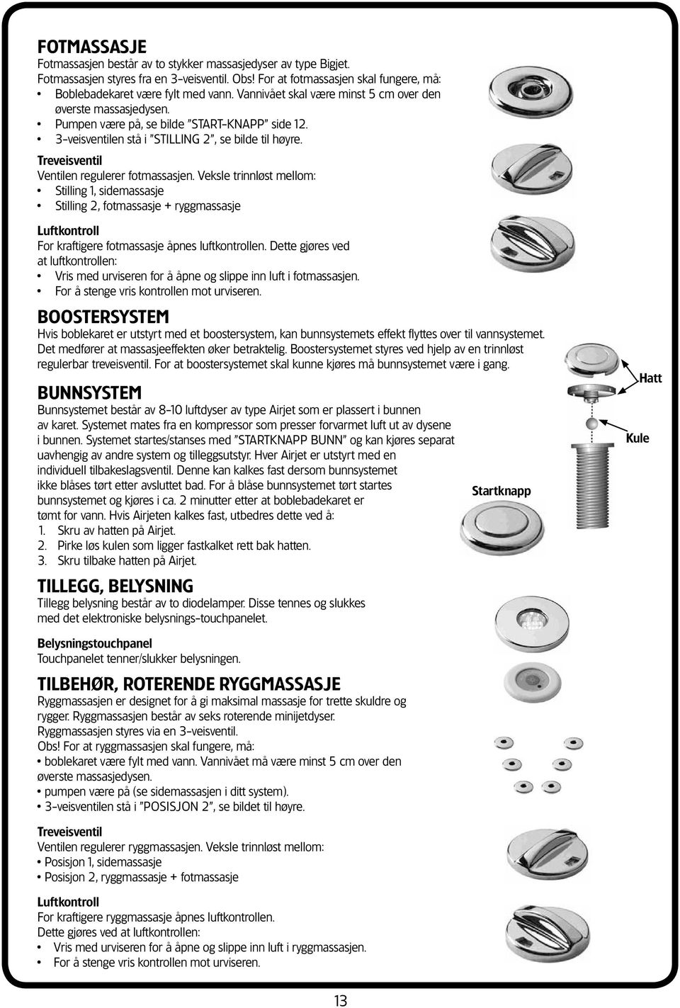 Treveisventil Ventilen regulerer fotmassasjen. Veksle trinnløst mellom: Stilling 1, sidemassasje Stilling 2, fotmassasje + ryggmassasje Luftkontroll For kraftigere fotmassasje åpnes luftkontrollen.