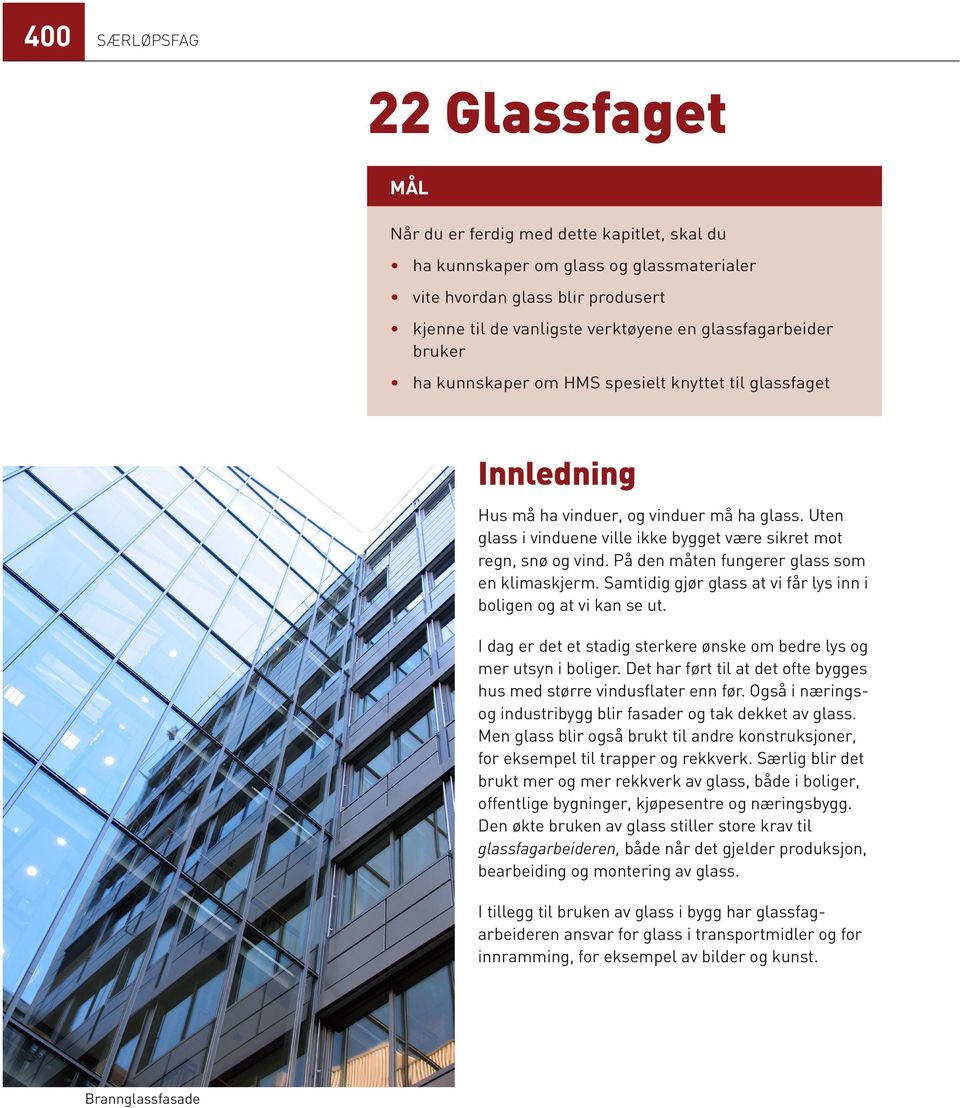 På den måten fungerer glass som en klimaskjerm. Samtidig gjør glass at vi får lys inn i boligen og at vi kan se ut. I dag er det et stadig sterkere ønske om bedre lys og mer utsyn i boliger.