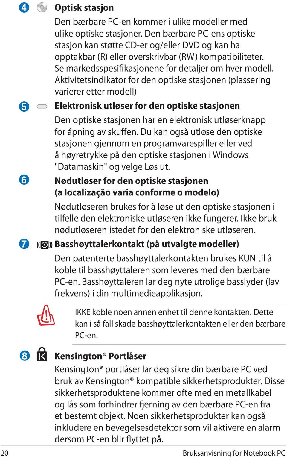 Aktivitetsindikator for den optiske stasjonen (plassering varierer etter modell) Elektronisk utløser for den optiske stasjonen Den optiske stasjonen har en elektronisk utløserknapp for åpning av