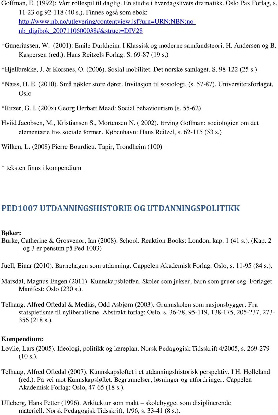 69-87 (19 s.) *Hjellbrekke, J. & Korsnes, O. (2006). Sosial mobilitet. Det norske samlaget. S. 98-122 (25 s.) *Næss, H. E. (2010). Små nøkler store dører. Invitasjon til sosiologi, (s. 57-87).