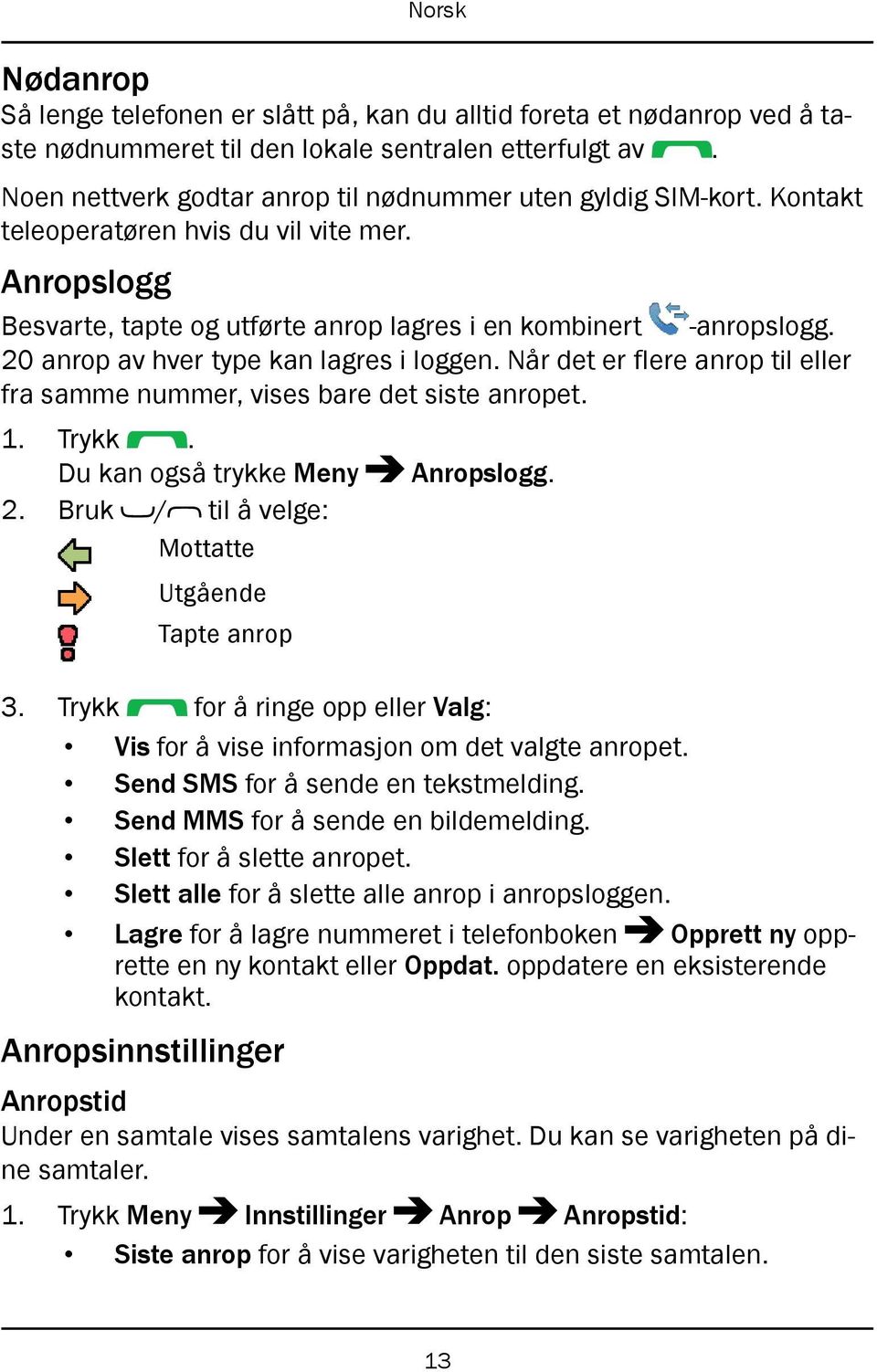 Når det er flere anrop til eller fra samme nummer, vises bare det siste anropet. 1. Trykk. Du kan også trykke Meny Anropslogg. 2. Bruk / til å velge: Mottatte Utgående Tapte anrop 3.