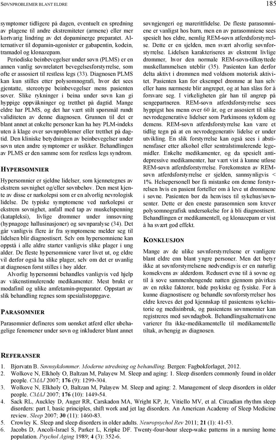 Periodiske beinbevegelser under søvn (PLMS) er en annen vanlig søvnrelatert bevegelsesforstyrrelse, som ofte er assosiert til restless legs (33).