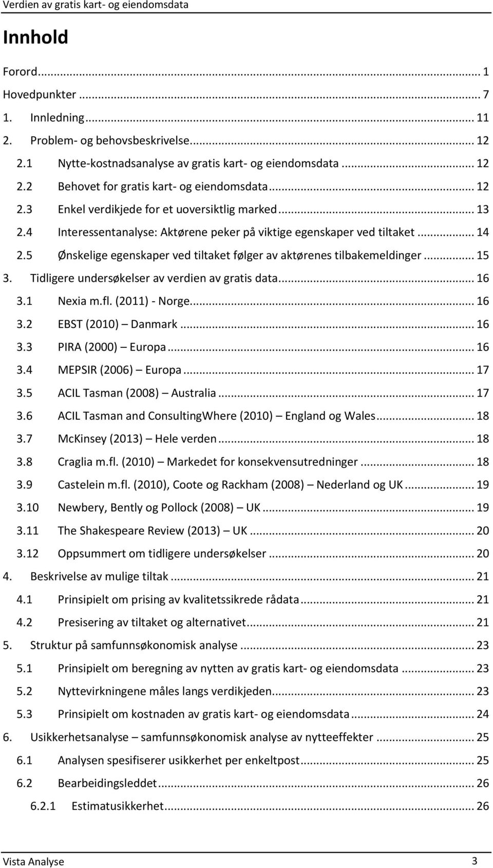 5 Ønskelige egenskaper ved tiltaket følger av aktørenes tilbakemeldinger... 15 3. Tidligere undersøkelser av verdien av gratis data... 16 3.1 Nexia m.fl. (2011) - Norge... 16 3.2 EBST (2010) Danmark.