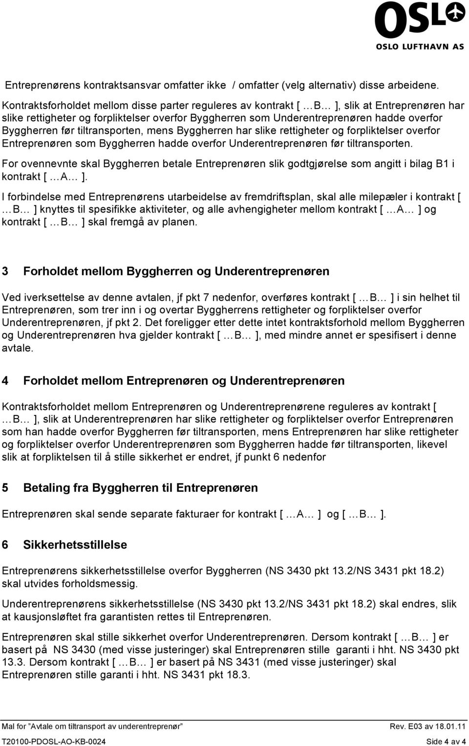 tiltransporten, mens Byggherren har slike rettigheter og forpliktelser overfor Entreprenøren som Byggherren hadde overfor Underentreprenøren før tiltransporten.