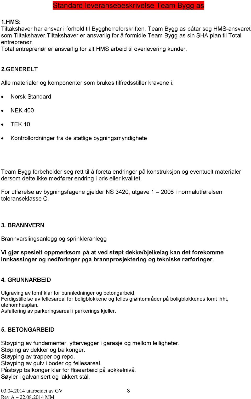 GENERELT Alle materialer og komponenter som brukes tilfredsstiller kravene i: Norsk Standard NEK 400 TEK 10 Kontrollordninger fra de statlige bygningsmyndighete Team Bygg forbeholder seg rett til å