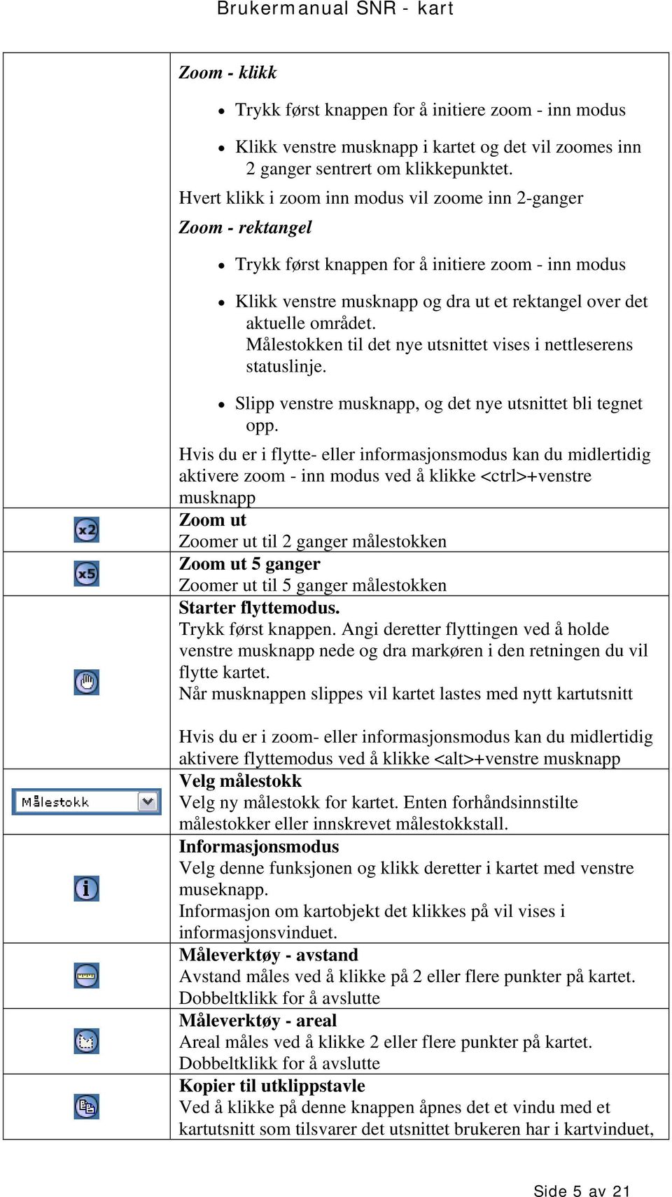 Målestokken til det nye utsnittet vises i nettleserens statuslinje. Slipp venstre musknapp, og det nye utsnittet bli tegnet opp.