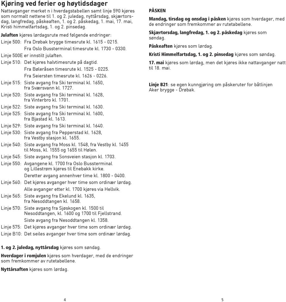 1730-0330. Linje 500E er innstilt julaften. Linje 510: Det kjøres halvtimesrute på dagtid. Fra Bøleråsen timesrute kl. 1525-0225. Fra Seiersten timesrute kl. 1626-0226.