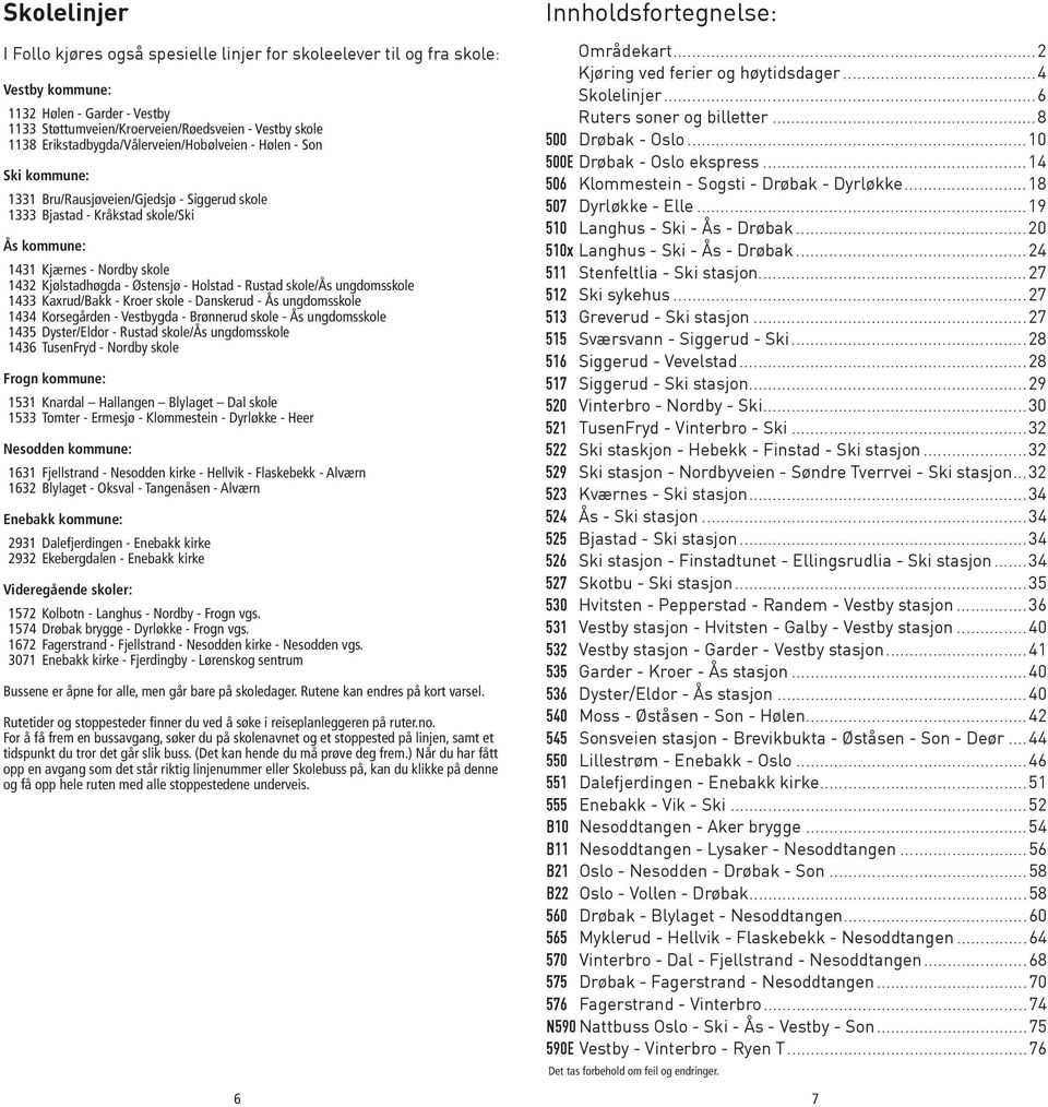 Kjølstadhøgda - Østensjø - Holstad - Rustad skole/ås ungdomsskole 1433 Kaxrud/Bakk - Kroer skole - Danskerud - Ås ungdomsskole 1434 Korsegården - Vestbygda - Brønnerud skole - Ås ungdomsskole 1435