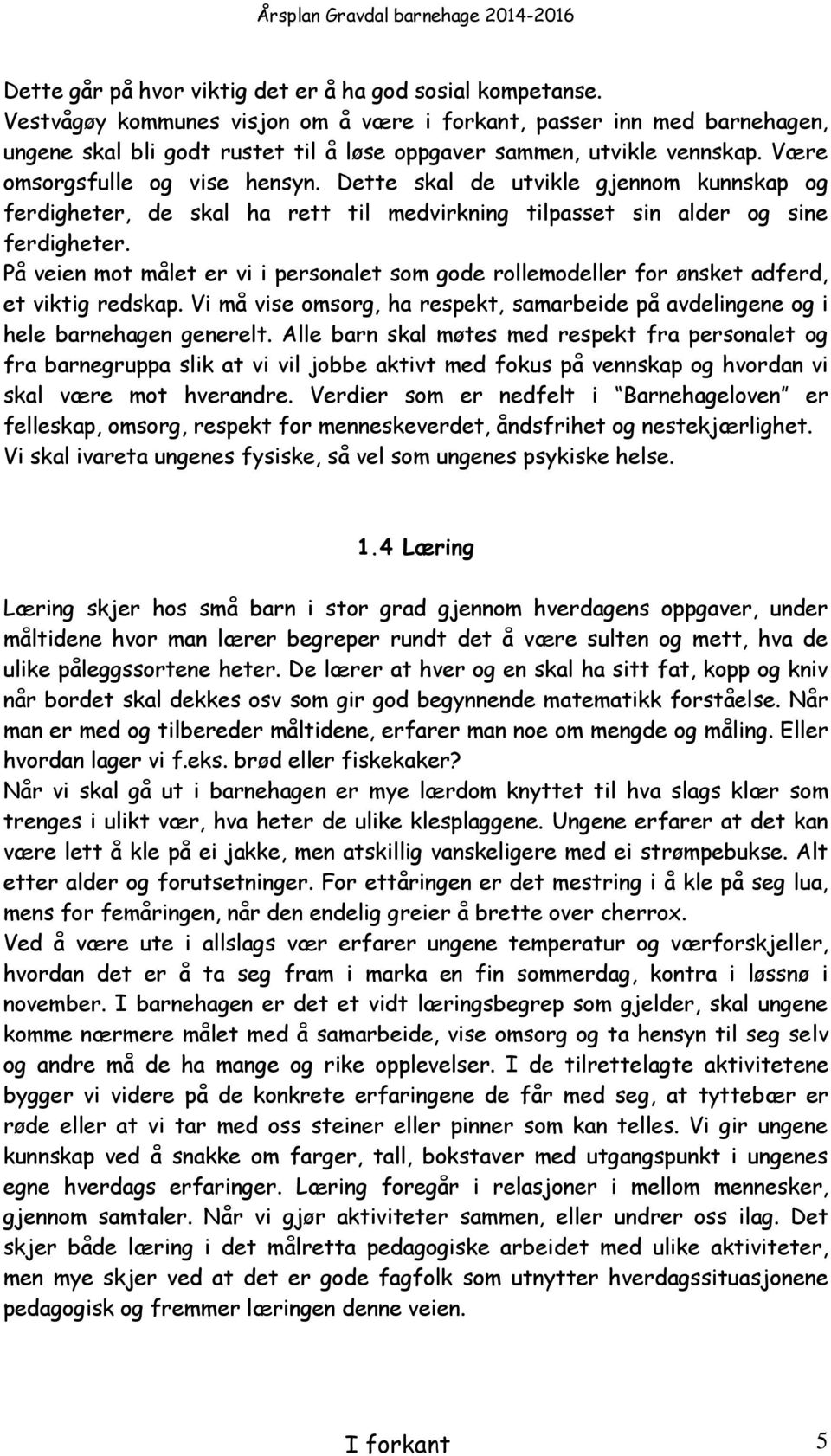 Dette skal de utvikle gjennom kunnskap og ferdigheter, de skal ha rett til medvirkning tilpasset sin alder og sine ferdigheter.