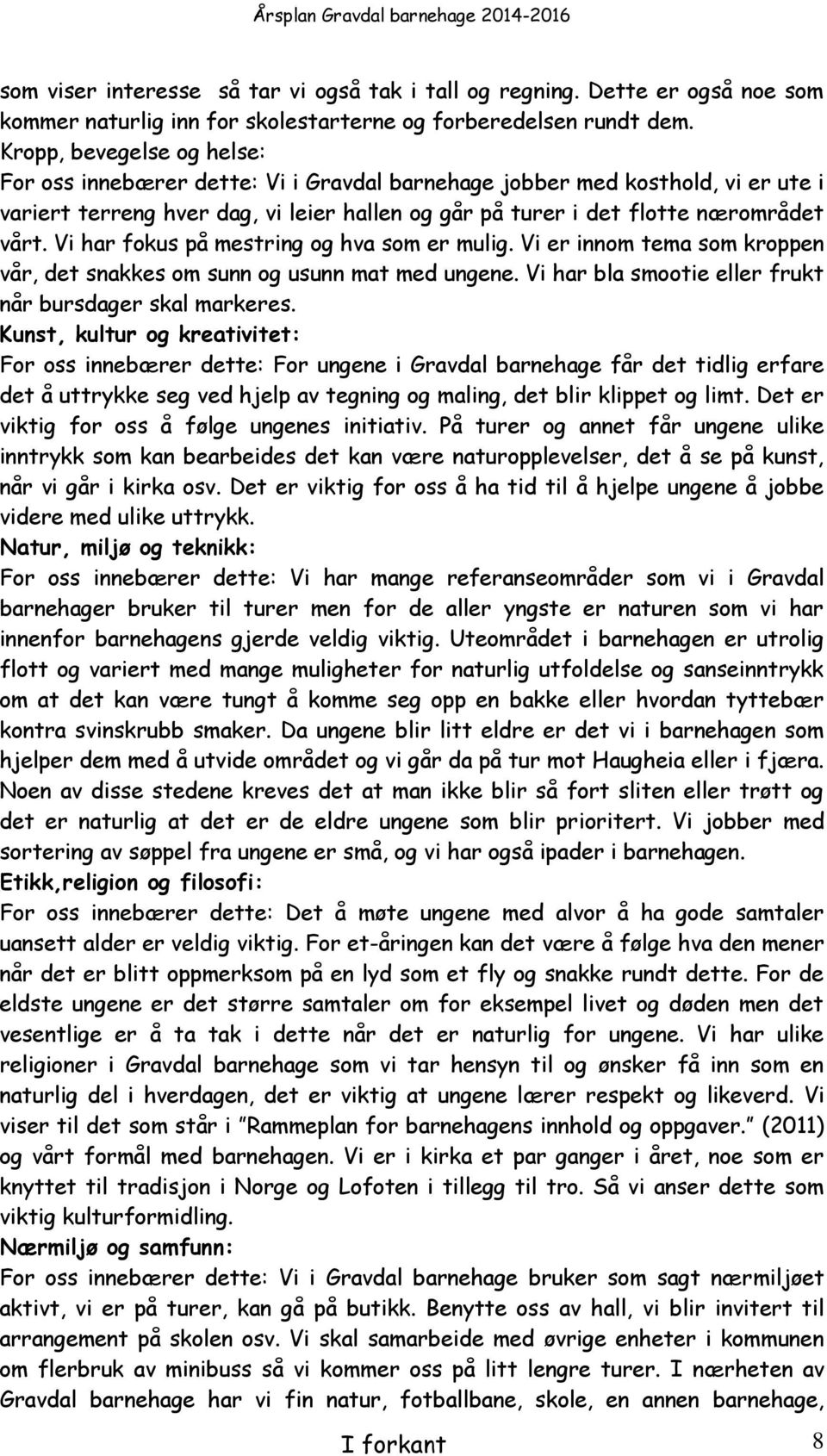 Vi har fokus på mestring og hva som er mulig. Vi er innom tema som kroppen vår, det snakkes om sunn og usunn mat med ungene. Vi har bla smootie eller frukt når bursdager skal markeres.