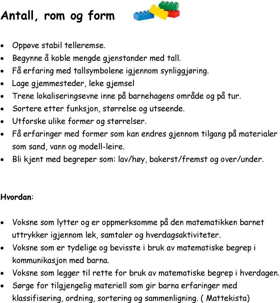 Få erfaringer med former som kan endres gjennom tilgang på materialer som sand, vann og modell-leire. Bli kjent med begreper som: lav/høy, bakerst/fremst og over/under.