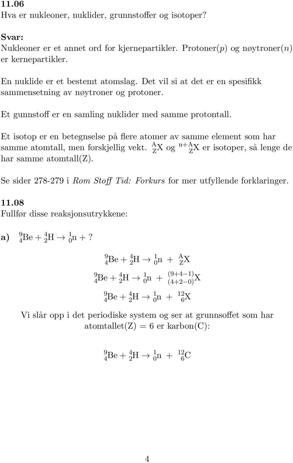 Et isotop er en betegnselse på flere atomer av samme element som har samme atomtall, men forskjellig vekt. A Z X og n+a ZX er isotoper, så lenge de har samme atomtall(z).