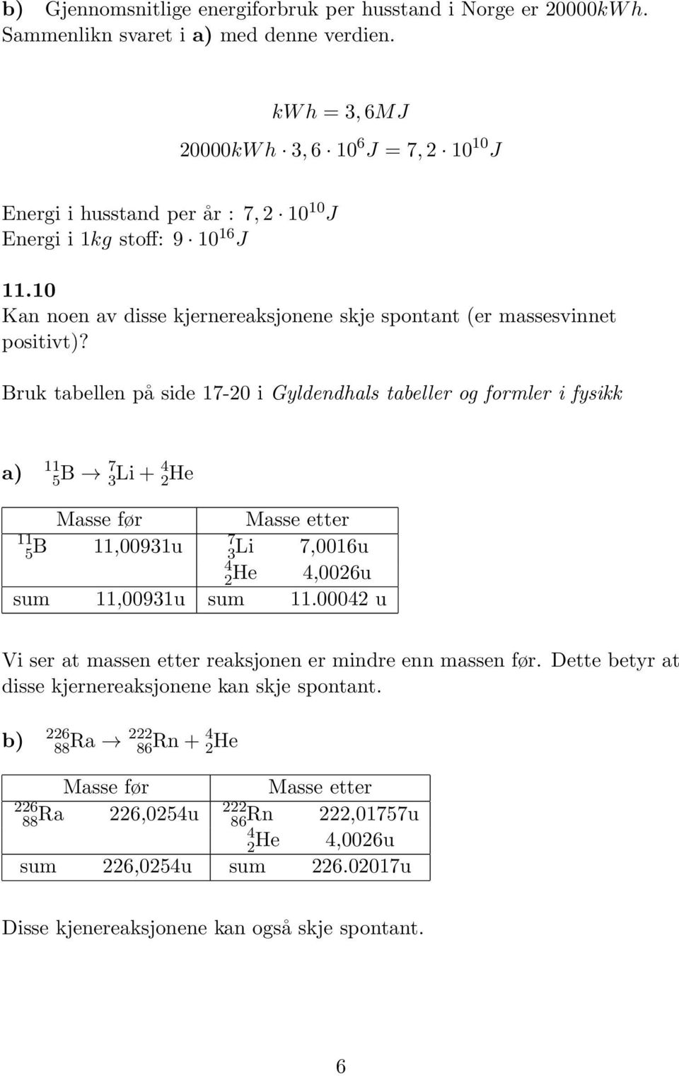 Bruk tabellen på side 7-20 i Gyldendhals tabeller og formler i fysikk a) 5 B 7 3 Li + 4 2 He Masse før Masse etter 7 5 B,003u 3Li 7,006u 4 2He 4,0026u sum,003u sum.