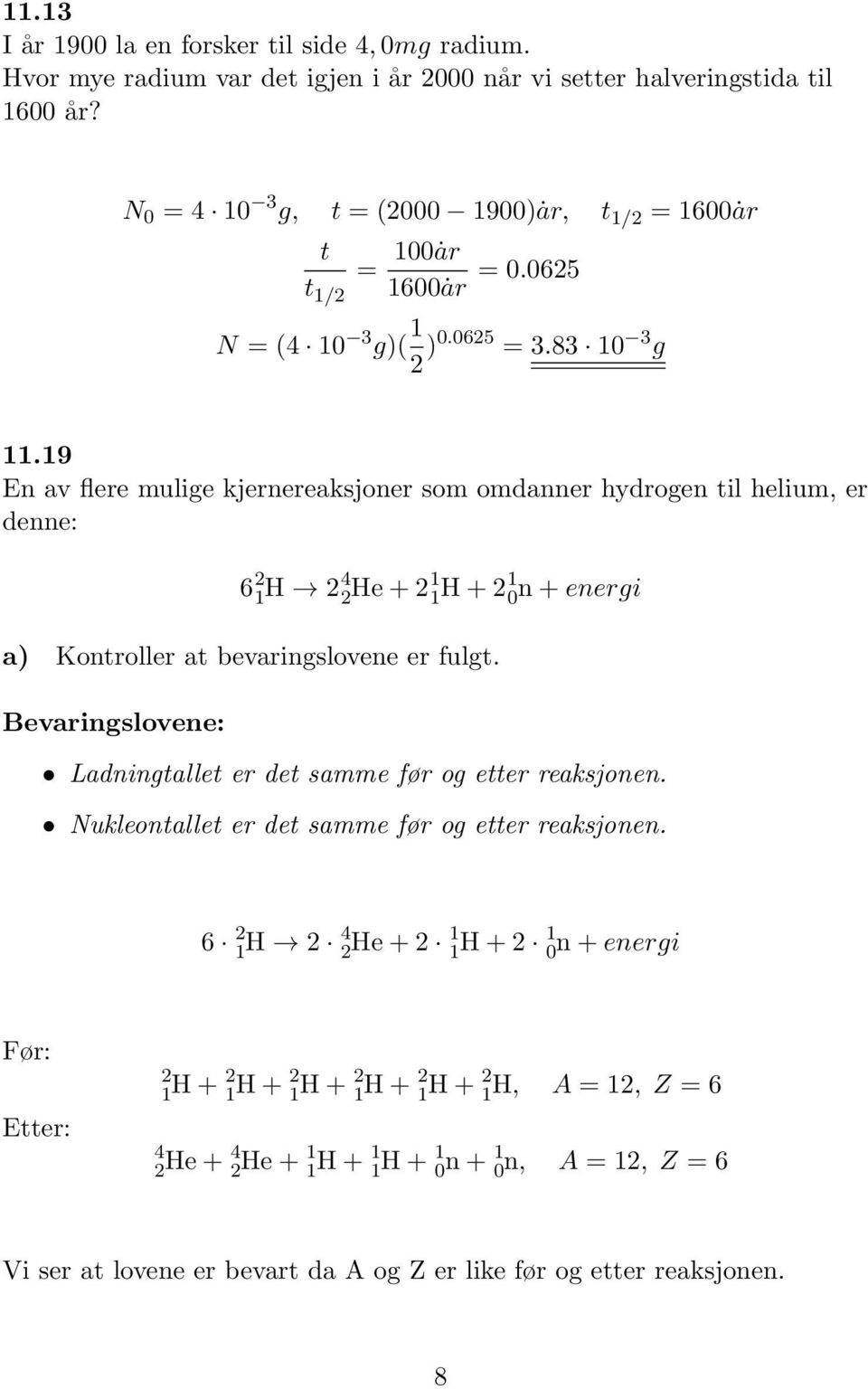 En av flere mulige kjernereaksjoner som omdanner hydrogen til helium, er denne: 6 2 H 24 2 He + 2 H + 2 0 n + energi a) Kontroller at bevaringslovene er fulgt.