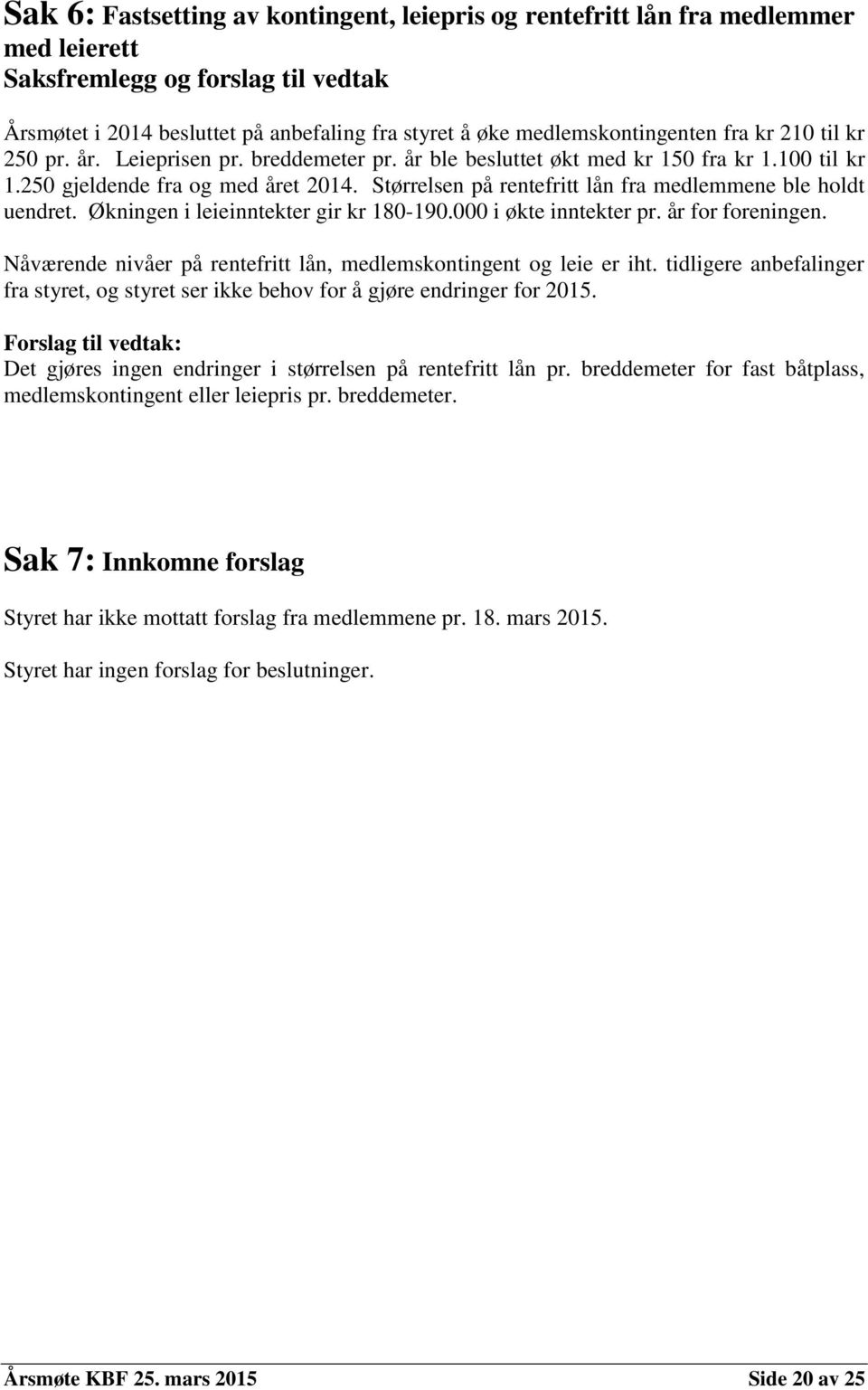 Størrelsen på rentefritt lån fra medlemmene ble holdt uendret. Økningen i leieinntekter gir kr 180-190.000 i økte inntekter pr. år for foreningen.